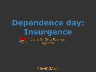 #Swift3Arch
Dependence day:
Insurgence
Jorge D. Ortiz Fuentes
@jdortiz
 