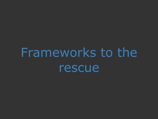 Frameworks to the
rescue
 