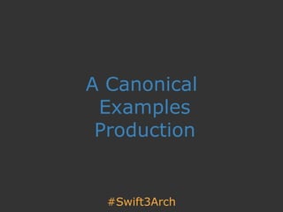 A Canonical 
Examples 
Production
#Swift3Arch
 