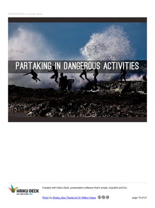 DEPENDENCE on social media
Created with Haiku Deck, presentation software that's simple, beautiful and fun.
Photo by Sheba_Also Thanks for 9+ Million Views page 10 of 21
 