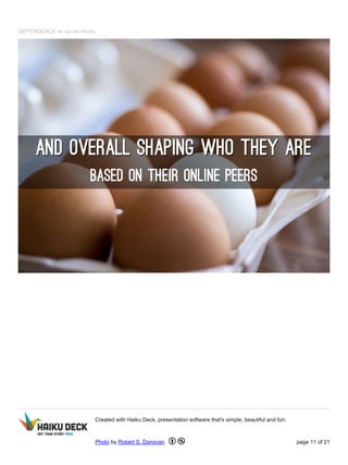 DEPENDENCE on social media
Created with Haiku Deck, presentation software that's simple, beautiful and fun.
Photo by Robert S. Donovan page 11 of 21
 