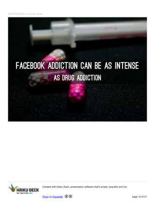 DEPENDENCE on social media
Created with Haiku Deck, presentation software that's simple, beautiful and fun.
Photo by Kazarelth page 12 of 21
 