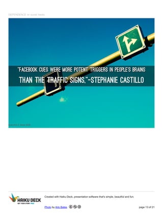 DEPENDENCE on social media
Created with Haiku Deck, presentation software that's simple, beautiful and fun.
Photo by Arlo Bates page 13 of 21
 