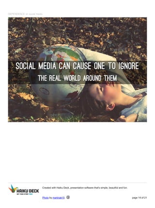 DEPENDENCE on social media
Created with Haiku Deck, presentation software that's simple, beautiful and fun.
Photo by martinak15 page 14 of 21
 