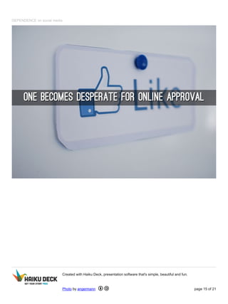 DEPENDENCE on social media
Created with Haiku Deck, presentation software that's simple, beautiful and fun.
Photo by angermann page 15 of 21
 