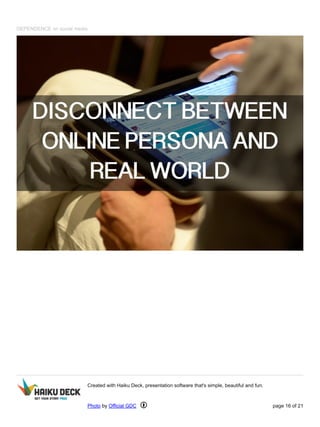 DEPENDENCE on social media
Created with Haiku Deck, presentation software that's simple, beautiful and fun.
Photo by Official GDC page 16 of 21
 