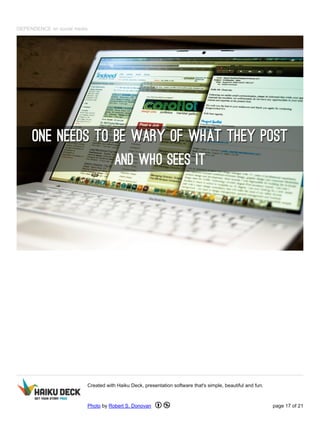 DEPENDENCE on social media
Created with Haiku Deck, presentation software that's simple, beautiful and fun.
Photo by Robert S. Donovan page 17 of 21
 