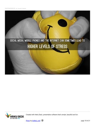 DEPENDENCE on social media
Created with Haiku Deck, presentation software that's simple, beautiful and fun.
Photo by bottled_void page 19 of 21
 