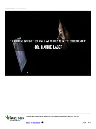 DEPENDENCE on social media
Created with Haiku Deck, presentation software that's simple, beautiful and fun.
Photo by porschelinn page 2 of 21
 