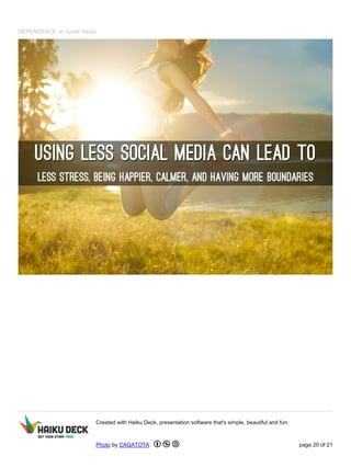 DEPENDENCE on social media
Created with Haiku Deck, presentation software that's simple, beautiful and fun.
Photo by CAGATOTA page 20 of 21
 