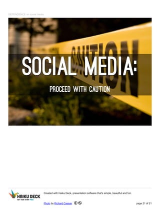 DEPENDENCE on social media
Created with Haiku Deck, presentation software that's simple, beautiful and fun.
Photo by Richard Cassan page 21 of 21
 