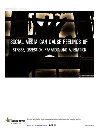 DEPENDENCE on social media
Created with Haiku Deck, presentation software that's simple, beautiful and fun.
Photo by Colourless Rainbow page 3 of 21
 