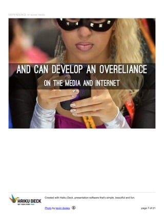 DEPENDENCE on social media
Created with Haiku Deck, presentation software that's simple, beautiful and fun.
Photo by kevin dooley page 7 of 21
 