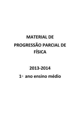 MATERIAL DE
PROGRESSÃO PARCIAL DE
FÍSICA
2013-2014
1◦ ano ensino médio
 
