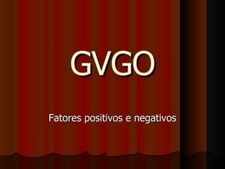 GVGO Fatores positivos e negativos 