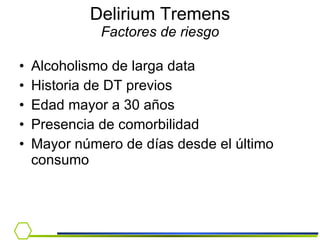 Delirium Tremens Factores de riesgo Alcoholismo de larga data Historia de DT previos Edad mayor a 30 años Presencia de comorbilidad Mayor número de días desde el último consumo 