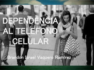 DEPENDENCIA
AL TELEFONO
CELULAR
Brandon Israel Vaquero Ramírez
 