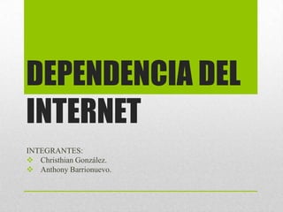 DEPENDENCIA DEL
INTERNET
INTEGRANTES:
 Christhian González.
 Anthony Barrionuevo.
 