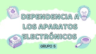 DEPENDENCIA A
DEPENDENCIA A
LOS APARATOS
LOS APARATOS
ELECTRÓNICOS
ELECTRÓNICOS
GRUPO 5
 