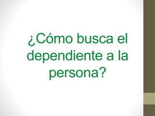 ¿Cómo busca el
dependiente a la
persona?
 