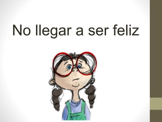 No llegar a ser feliz
 