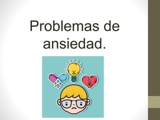 Problemas de
ansiedad.
 