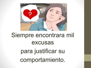 Siempre encontrara mil
excusas
para justificar su
comportamiento.
 