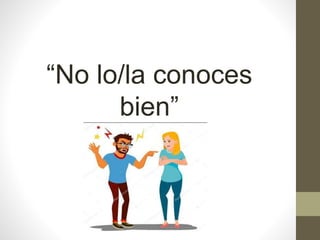“No lo/la conoces
bien”
 