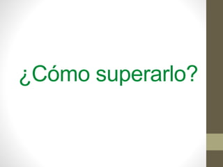 ¿Cómo superarlo?
 