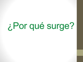 ¿Por qué surge?
 