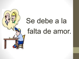 Se debe a la
falta de amor.
 
