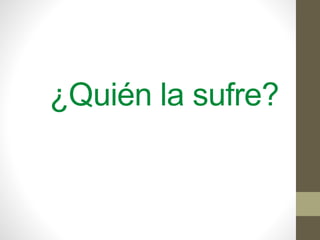 ¿Quién la sufre?
 