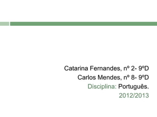 Catarina Fernandes, nº 2- 9ºD
Carlos Mendes, nº 8- 9ºD
Disciplina: Português.
2012/2013
 