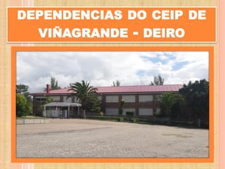 DEPENDENCIAS DO CEIP DE
VIÑAGRANDE - DEIRO
 