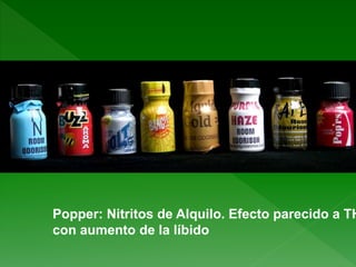 Popper: Nitritos de Alquilo. Efecto parecido a TH
con aumento de la líbido
 