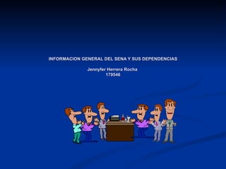 INFORMACION GENERAL DEL SENA Y SUS DEPENDENCIAS Jennyfer Herrera Rocha  179546 
