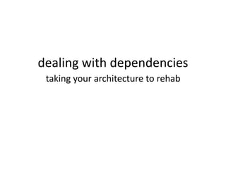 dealing with dependencies taking your architecture to rehab 