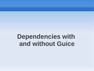 Dependencies with
and without Guice
 