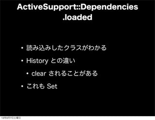 ActiveSupport::Dependencies
.loaded
•読み込みしたクラスがわかる
•History との違い
•clear されることがある
•これも Set
13年9月7日土曜日
 