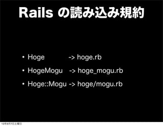 Rails の読み込み規約
•Hoge -> hoge.rb
•HogeMogu -> hoge_mogu.rb
•Hoge::Mogu -> hoge/mogu.rb
13年9月7日土曜日
 