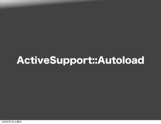ActiveSupport::Autoload
13年9月7日土曜日
 