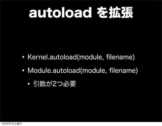 autoload を拡張
•Kernel.autoload(module, ﬁlename)
•Module.autoload(module, ﬁlename)
•引数が2つ必要
13年9月7日土曜日
 