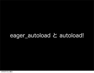 eager_autoload と autoload!
13年9月7日土曜日
 