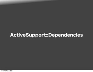 ActiveSupport::Dependencies
13年9月7日土曜日
 