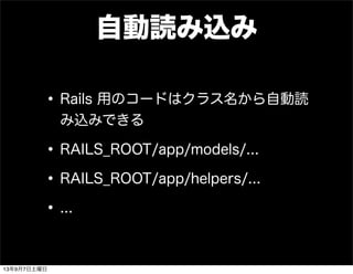 自動読み込み
•Rails 用のコードはクラス名から自動読
み込みできる
•RAILS_ROOT/app/models/...
•RAILS_ROOT/app/helpers/...
•...
13年9月7日土曜日
 