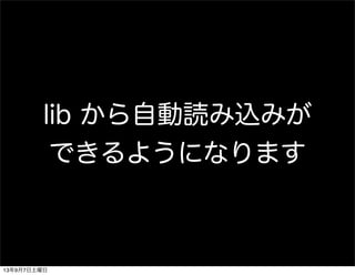 lib から自動読み込みが
できるようになります
13年9月7日土曜日
 