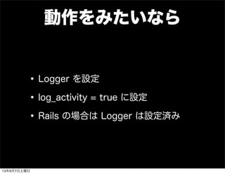 動作をみたいなら
•Logger を設定
•log_activity = true に設定
•Rails の場合は Logger は設定済み
13年9月7日土曜日
 