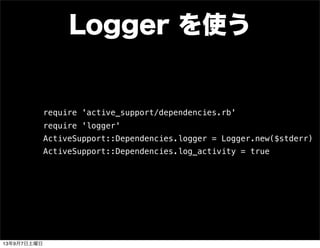 Logger を使う
require 'active_support/dependencies.rb'
require 'logger'
ActiveSupport::Dependencies.logger = Logger.new($stderr)
ActiveSupport::Dependencies.log_activity = true
13年9月7日土曜日
 