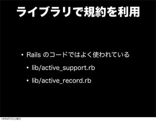 ライブラリで規約を利用
•Rails のコードではよく使われている
•lib/active_support.rb
•lib/active_record.rb
13年9月7日土曜日
 