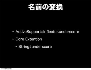 名前の変換
•ActiveSupport::Inﬂector.underscore
•Core Extention
•String#underscore
13年9月7日土曜日
 